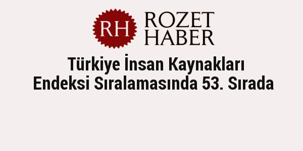 Türkiye İnsan Kaynakları Endeksi Sıralamasında 53. Sırada