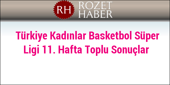 Türkiye Kadınlar Basketbol Süper Ligi 11. Hafta Toplu Sonuçlar Türkiye Kadınlar Basketbol Süper Ligi 11. Hafta Toplu Sonuçlar