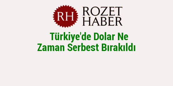 Türkiye'de Dolar Ne Zaman Serbest Bırakıldı Türkiye'de Dolar Ne Zaman Serbest Bırakıldı