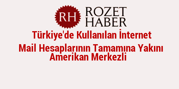 Türkiye'de Kullanılan İnternet Mail Hesaplarının Tamamına Yakını Amerikan Merkezli Türkiye'de Kullanılan İnternet Mail Hesaplarının Tamamına Yakını Amerikan Merkezli