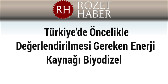 Türkiye'de Öncelikle Değerlendirilmesi Gereken Enerji Kaynağı Biyodizel Türkiye'de Öncelikle Değerlendirilmesi Gereken Enerji Kaynağı Biyodizel