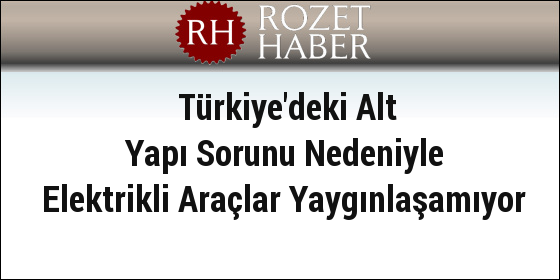 Türkiye'deki Alt Yapı Sorunu Nedeniyle Elektrikli Araçlar Yaygınlaşamıyor Türkiye'deki Alt Yapı Sorunu Nedeniyle Elektrikli Araçlar Yaygınlaşamıyor