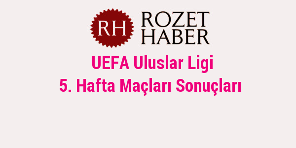 UEFA Uluslar Ligi 5. Hafta Maçları Sonuçları UEFA Uluslar Ligi 5. Hafta Maçları Sonuçları