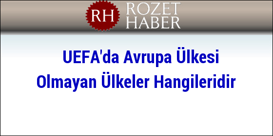 UEFA'da Avrupa Ülkesi Olmayan Ülkeler Hangileridir UEFA'da Avrupa Ülkesi Olmayan Ülkeler Hangileridir