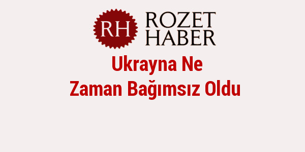 Ukrayna Ne Zaman Bağımsız Oldu Rozet Haber 26.01.2021