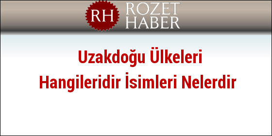 Uzakdoğu Ülkeleri Hangileridir İsimleri Nelerdir Uzakdoğu Ülkeleri Hangileridir İsimleri Nelerdir