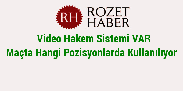 Video Hakem Sistemi VAR Maçta Hangi Pozisyonlarda Kullanılıyor Video Hakem Sistemi VAR Maçta Hangi Pozisyonlarda Kullanılıyor
