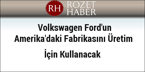 Volkswagen Ford'un Amerika'daki Fabrikasını Üretim İçin Kullanacak Volkswagen Ford'un Amerika'daki Fabrikasını Üretim İçin Kullanacak