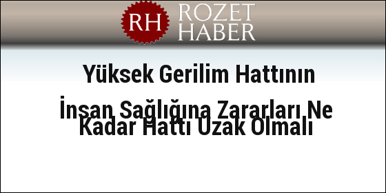Yüksek Gerilim Hattının İnsan Sağlığına Zararları Ne Kadar Hattı Uzak Olmalı Yüksek Gerilim Hattının İnsan Sağlığına Zararları Ne Kadar Hattı Uzak Olmalı